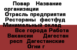 Повар › Название организации ­ Burger King › Отрасль предприятия ­ Рестораны, фастфуд › Минимальный оклад ­ 18 000 - Все города Работа » Вакансии   . Дагестан респ.,Дагестанские Огни г.